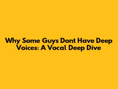 Why Some Guys Don't Have Deep Voices: A Vocal Deep Dive