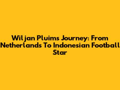 Wiljan Pluim's Journey: From Netherlands To Indonesian Football Star