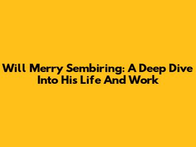 Will Merry Sembiring: A Deep Dive Into His Life And Work