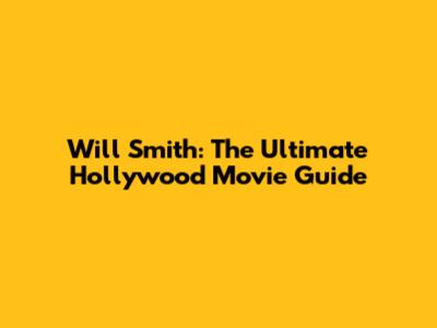 Will Smith: The Ultimate Hollywood Movie Guide