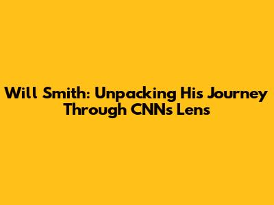 Will Smith: Unpacking His Journey Through CNN's Lens