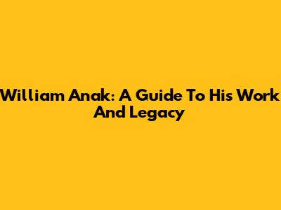 William Anak: A Guide To His Work And Legacy
