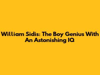 William Sidis: The Boy Genius With An Astonishing IQ