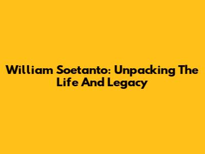 William Soetanto: Unpacking The Life And Legacy