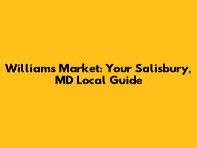 Williams Market: Your Salisbury, MD Local Guide