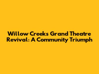 Willow Creek's Grand Theatre Revival: A Community Triumph