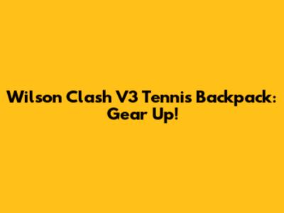 Wilson Clash V3 Tennis Backpack: Gear Up!