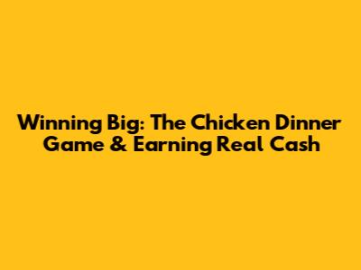 Winning Big: The Chicken Dinner Game & Earning Real Cash