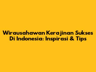 Wirausahawan Kerajinan Sukses Di Indonesia: Inspirasi & Tips