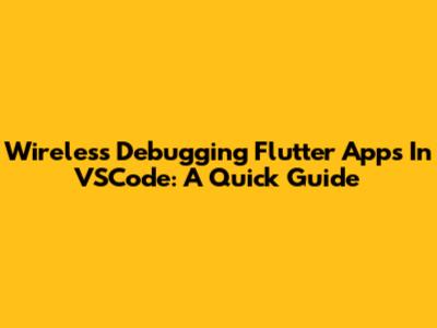 Wireless Debugging Flutter Apps In VSCode: A Quick Guide