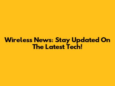 Wireless News: Stay Updated On The Latest Tech!
