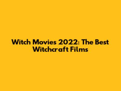 Witch Movies 2022: The Best Witchcraft Films