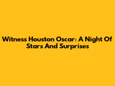 Witness Houston Oscar: A Night Of Stars And Surprises