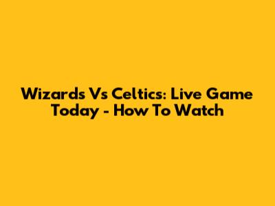 Wizards Vs Celtics: Live Game Today - How To Watch