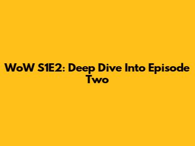 WoW S1E2: Deep Dive Into Episode Two