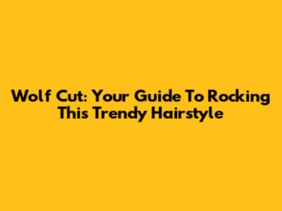 Wolf Cut: Your Guide To Rocking This Trendy Hairstyle