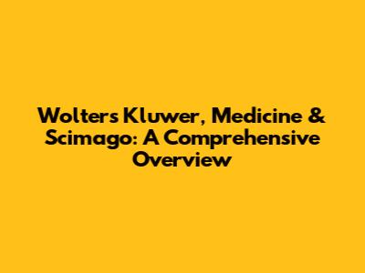 Wolters Kluwer, Medicine & Scimago: A Comprehensive Overview