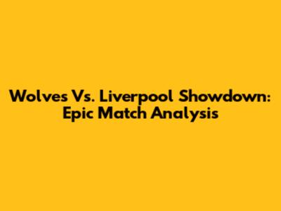 Wolves Vs. Liverpool Showdown: Epic Match Analysis