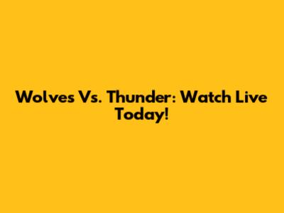 Wolves Vs. Thunder: Watch Live Today!
