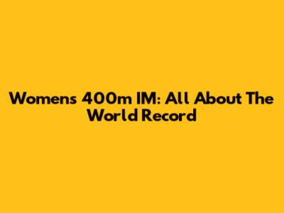 Women's 400m IM: All About The World Record