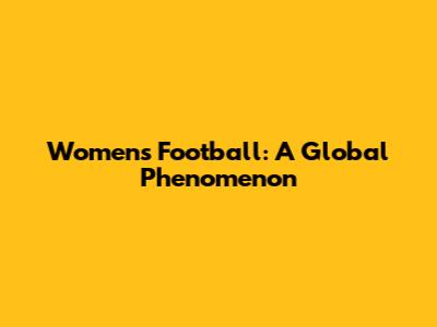 Women's Football: A Global Phenomenon