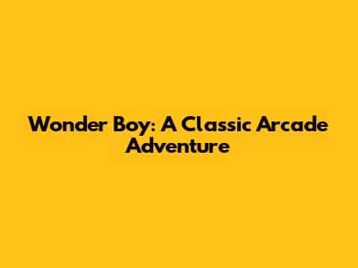 Wonder Boy: A Classic Arcade Adventure
