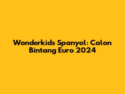 Wonderkids Spanyol: Calon Bintang Euro 2024