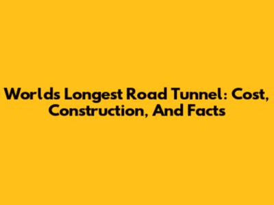 World's Longest Road Tunnel: Cost, Construction, And Facts