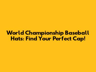 World Championship Baseball Hats: Find Your Perfect Cap!