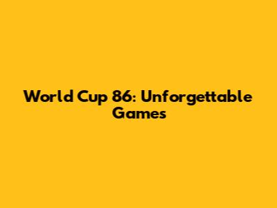 World Cup '86: Unforgettable Games