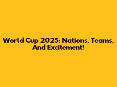 World Cup 2025: Nations, Teams, And Excitement!
