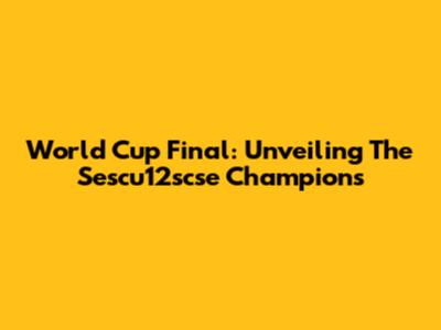 World Cup Final: Unveiling The Sescu12scse Champions