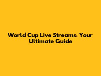 World Cup Live Streams: Your Ultimate Guide