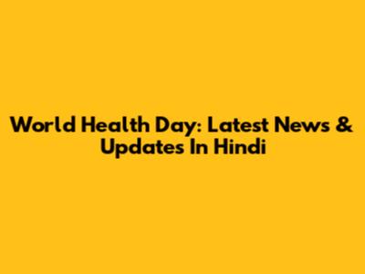 World Health Day: Latest News & Updates In Hindi