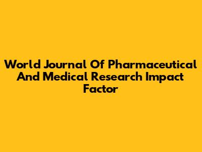 World Journal Of Pharmaceutical And Medical Research Impact Factor