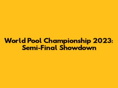 World Pool Championship 2023: Semi-Final Showdown