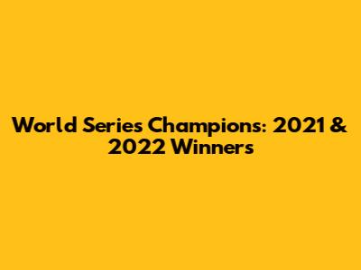 World Series Champions: 2021 & 2022 Winners