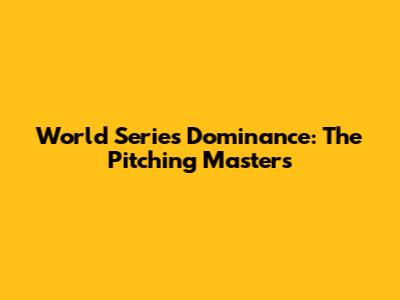 World Series Dominance: The Pitching Masters
