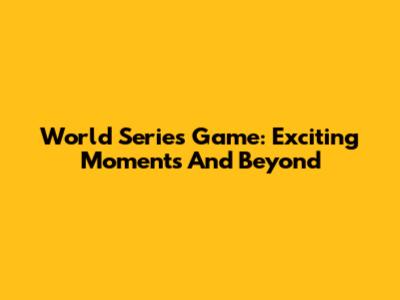 World Series Game: Exciting Moments And Beyond