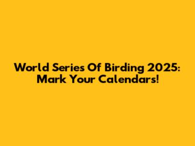 World Series Of Birding 2025: Mark Your Calendars!