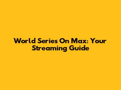 World Series On Max: Your Streaming Guide