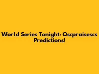 World Series Tonight: Oscpraisesc's Predictions!