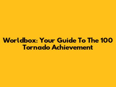 Worldbox: Your Guide To The 100 Tornado Achievement