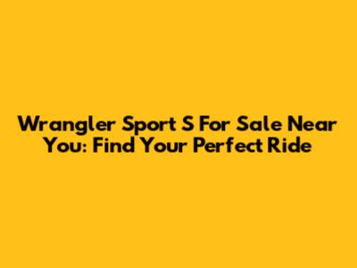 Wrangler Sport S For Sale Near You: Find Your Perfect Ride