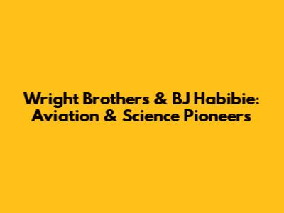 Wright Brothers & BJ Habibie: Aviation & Science Pioneers