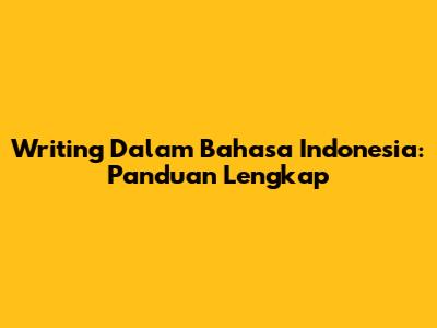 Writing Dalam Bahasa Indonesia: Panduan Lengkap