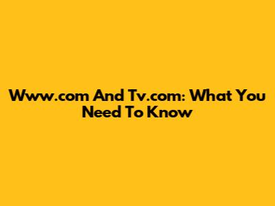 Www.com And Tv.com: What You Need To Know