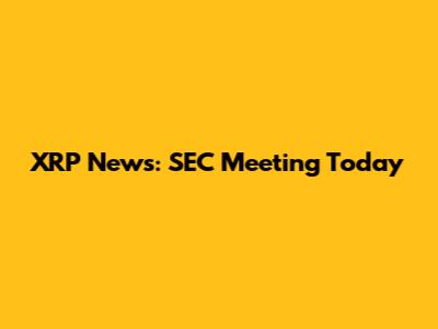 XRP News: SEC Meeting Today