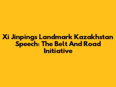 Xi Jinping's Landmark Kazakhstan Speech: The Belt And Road Initiative