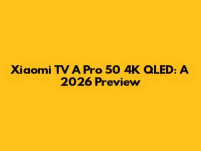 Xiaomi TV A Pro 50" 4K QLED: A 2026 Preview